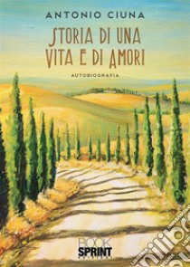 Storia di una vita e di amori. E-book. Formato EPUB ebook di Antonio Ciuna