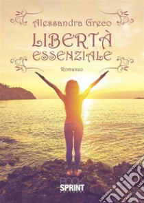 Libertà essenziale. E-book. Formato EPUB ebook di Alessandra Greco