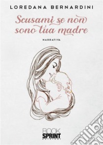 Scusami se non sono tua madre. E-book. Formato EPUB ebook di Loredana Bernardini