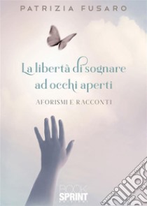 La libertà di sognare ad occhi aperti. E-book. Formato EPUB ebook di Patrizia Fusaro