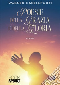 Poesie della Grazia e della Gloria. E-book. Formato EPUB ebook di Wagner Cacciapuoti