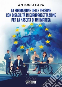 La formazione delle persone con disabilità in Europrogettazione per la nascita di un’impresa. E-book. Formato EPUB ebook