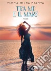 Tra me e il mare. E-book. Formato EPUB ebook di Flora Gilda Pianta