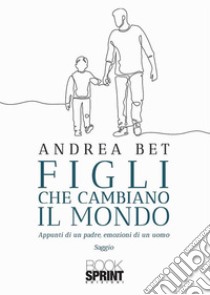 Figli che cambiano il mondo. E-book. Formato EPUB ebook di Andrea Bet