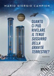 Quanto ci può rivelare il tenue sussurro della gravità terrestre?. E-book. Formato EPUB ebook di Giorgio Mario Campion