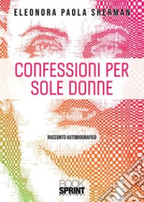 Confessioni per sole donne. E-book. Formato EPUB ebook di Eleonora Paola Sherman