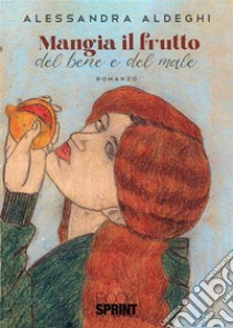 Mangia il frutto del bene e del male. E-book. Formato EPUB ebook di Alessandra Aldeghi