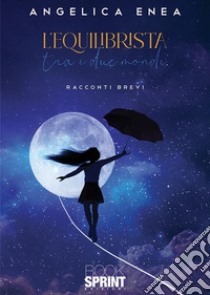 L’equilibrista tra i due mondi. E-book. Formato EPUB ebook di Angelica Enea