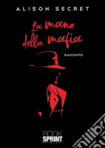 La mano della mafia. E-book. Formato EPUB ebook di Alison Secret