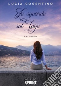 Lo sguardo sul lago. E-book. Formato EPUB ebook di Lucia Cosentino