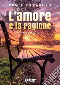 L’amore e la ragione. E-book. Formato EPUB ebook di Domenico Parillo