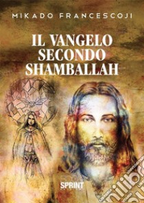 Il Vangelo secondo Shamballah. E-book. Formato PDF ebook di Francescoji Mikado