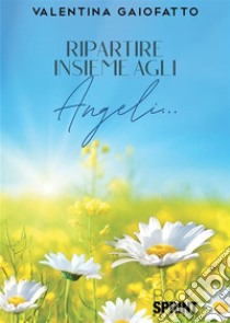 Ripartire insieme agli Angeli…. E-book. Formato EPUB ebook di Valentina Gaiofatto