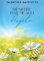 Ripartire insieme agli Angeli…. E-book. Formato EPUB ebook