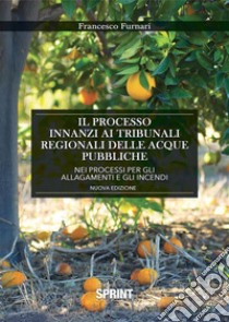 Il processo innanzi ai tribunali regionali delle acque pubbliche nei processi per gli allagamenti e gli incendi (nuova edizione). E-book. Formato EPUB ebook di Francesco Furnari