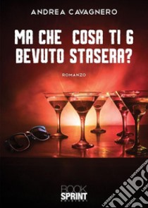 Ma che cosa ti 6 bevuto stasera?. E-book. Formato EPUB ebook di Andrea Cavagnero