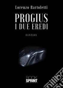 Progius - I due eredi. E-book. Formato EPUB ebook di Lorenzo Bartoletti