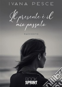 Il presente è il mio passato. E-book. Formato EPUB ebook di Ivana Pesce