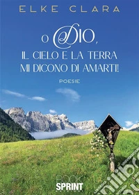 O Dio, il cielo e la terra mi dicono di amarti!. E-book. Formato EPUB ebook