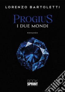 Progius - I due mondi. E-book. Formato EPUB ebook di Lorenzo Bartoletti