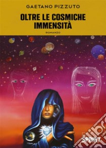 Oltre le Cosmiche Immensità. E-book. Formato EPUB ebook di Gaetano Pizzuto