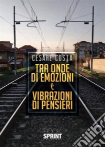 Tra onde di emozioni e vibrazioni di pensieri. E-book. Formato EPUB ebook di Cesare Costa