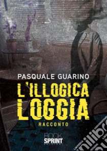 L’illogica loggia. E-book. Formato EPUB ebook di Pasquale Guarino