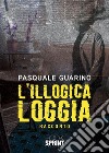 L’illogica loggia. E-book. Formato EPUB ebook di Pasquale Guarino