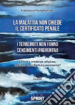 La malattia non chiede il certificato penale - I terremoti non fanno censimenti preventivi. E-book. Formato EPUB ebook