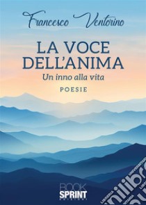 La voce dell’anima - Un inno alla vita. E-book. Formato EPUB ebook di Francesco Ventorino