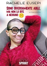 Sono diversamente abile, ma non lo dite a nessuno. E-book. Formato EPUB ebook