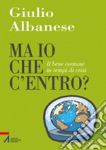 Ma io che c'entro? Il bene comune in tempi di crisi. E-book. Formato PDF ebook