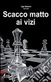 Scacco matto ai vizi. E-book. Formato PDF ebook di Ugo Sartorio