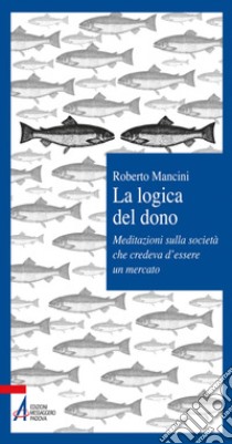 La logica del dono. Meditazioni sulla società che credeva d'essere un mercato. E-book. Formato PDF ebook di Roberto Mancini