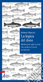 La logica del dono. Meditazioni sulla società che credeva d'essere un mercato. E-book. Formato PDF ebook