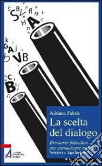 La scelta del dialogo. Breviario filosofico per comunicare meglio. E-book. Formato PDF ebook di Adriano Fabris