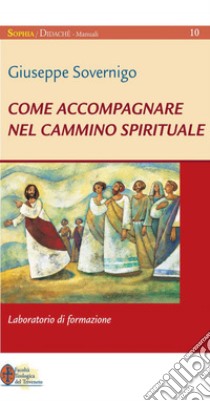 Come accompagnare nel cammino spirituale. Laboratorio di formazione. E-book. Formato PDF ebook di Giuseppe Sovernigo