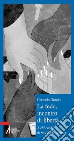 La fede, incontro di libertà. A chi credi di non poter credere. E-book. Formato PDF ebook