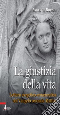 La giustizia della vita. Lettura esegetico-ermeneutica del Vangelo secondo Matteo. E-book. Formato PDF ebook di Ernesto Borghi