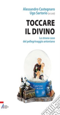 Toccare il divino. Lo strano caso del pellegrinaggio antoniano. E-book. Formato PDF ebook di Alessandro Castegnaro