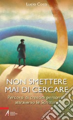 Non smettere mai di cercare. Percorsi di crescita personale attraverso le Scritture. E-book. Formato PDF ebook