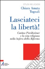 Lasciateci la libertà! Caritas Pirckheimer e la vita religiosa nella bufera della Riforma. E-book. Formato PDF ebook