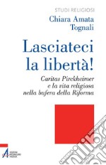 Lasciateci la libertà! Caritas Pirckheimer e la vita religiosa nella bufera della Riforma. E-book. Formato EPUB ebook