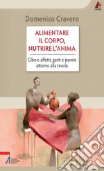 Alimentare il corpo, nutrire l'anima. Cibo e affetti, gesti e parole attorno alla tavola. E-book. Formato EPUB ebook