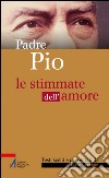Padre Pio. Le stimmate dell'amore. E-book. Formato PDF ebook di Piero Lazzarin