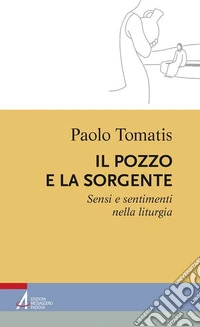 Il pozzo e la sorgente. Sensi e sentimenti nella liturgia. E-book. Formato PDF ebook