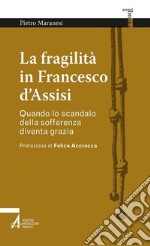 La fragilità in Francesco d'Assisi. Quando lo scandalo della sofferenza diventa grazia. E-book. Formato PDF ebook