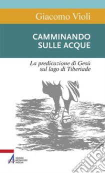 Camminando sulle acque. La predicazione di Gesù sul lago di Tiberiade. E-book. Formato PDF ebook di Giacomo Violi