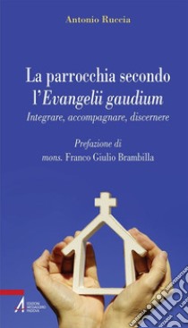 La parrocchia secondo l'Evangelii gaudium. Integrare, accompagnare, discernere. E-book. Formato EPUB ebook di Antonio Ruccia