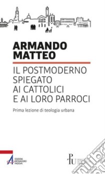 Il postmoderno spiegato ai cattolici e ai loro parroci. Prima lezione di teologia urbana. E-book. Formato PDF ebook di Armando Matteo